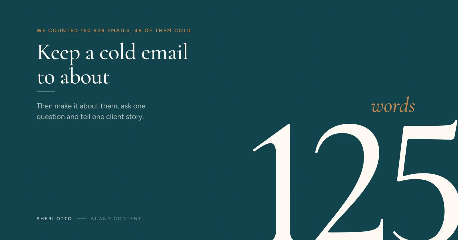 We counted 150 B2B emails, 48 of them cold. Keep a cold email to about 125 words, then make it about them, ask one question and tell one client story.